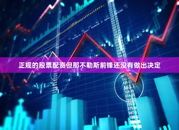 正规的股票配资但那不勒斯前锋还没有做出决定