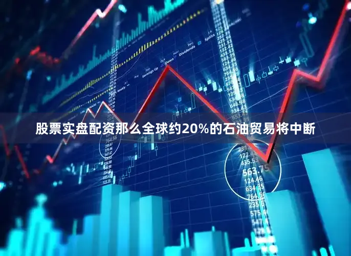 股票实盘配资那么全球约20%的石油贸易将中断