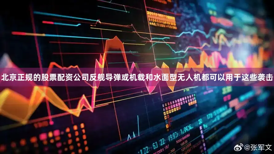 北京正规的股票配资公司反舰导弹或机载和水面型无人机都可以用于这些袭击