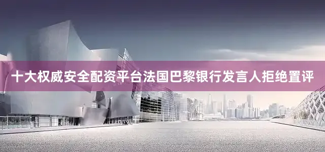十大权威安全配资平台　　法国巴黎银行发言人拒绝置评