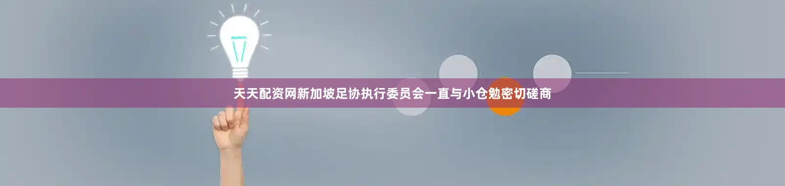天天配资网新加坡足协执行委员会一直与小仓勉密切磋商