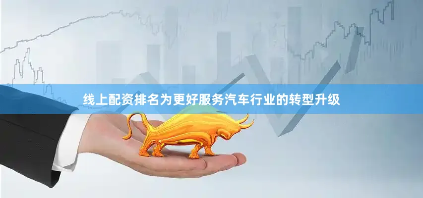 线上配资排名为更好服务汽车行业的转型升级
