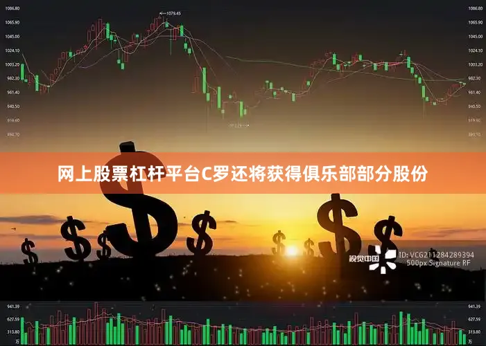 网上股票杠杆平台C罗还将获得俱乐部部分股份