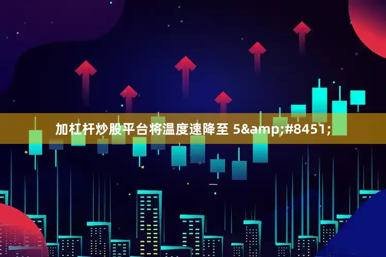 加杠杆炒股平台将温度速降至 5&#8451;