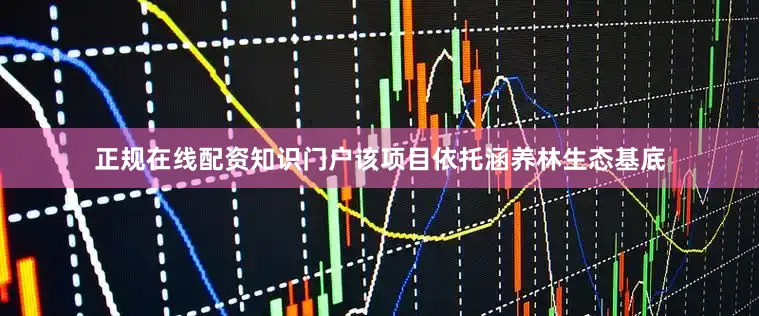 正规在线配资知识门户　　该项目依托涵养林生态基底