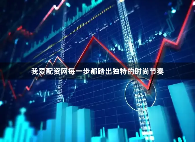 我爱配资网每一步都踏出独特的时尚节奏