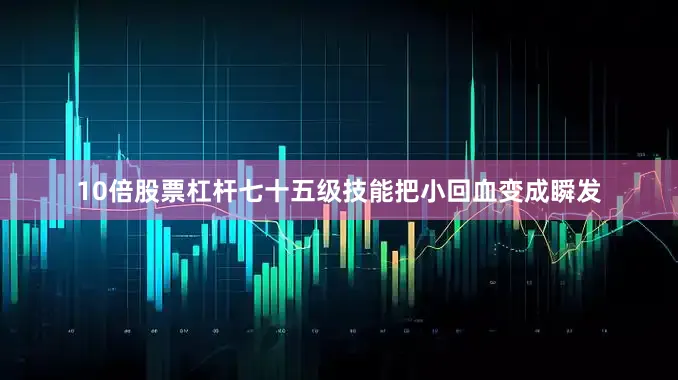 10倍股票杠杆七十五级技能把小回血变成瞬发