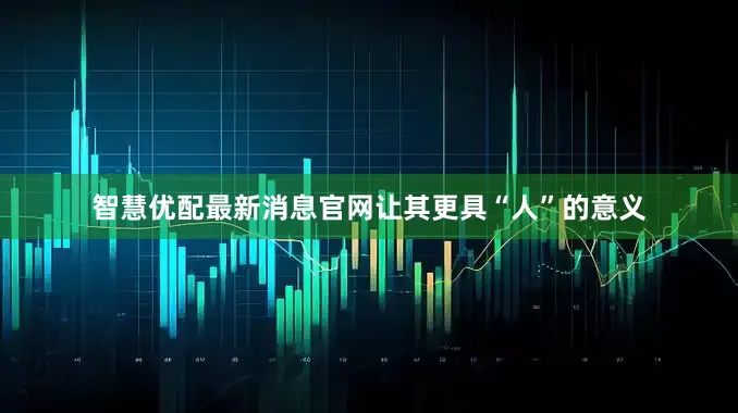 智慧优配最新消息官网让其更具“人”的意义