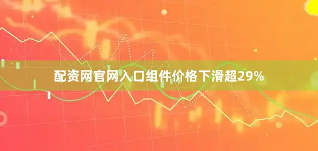 配资网官网入口组件价格下滑超29%