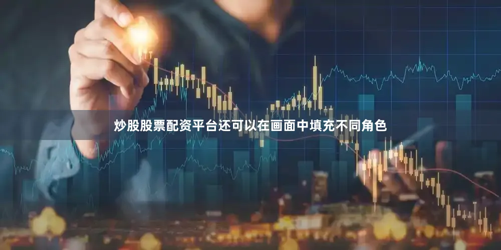 炒股股票配资平台还可以在画面中填充不同角色