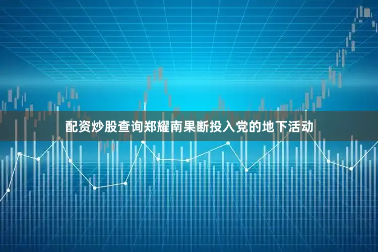 配资炒股查询郑耀南果断投入党的地下活动