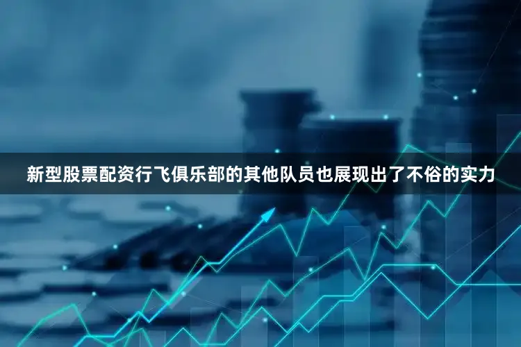 新型股票配资行飞俱乐部的其他队员也展现出了不俗的实力