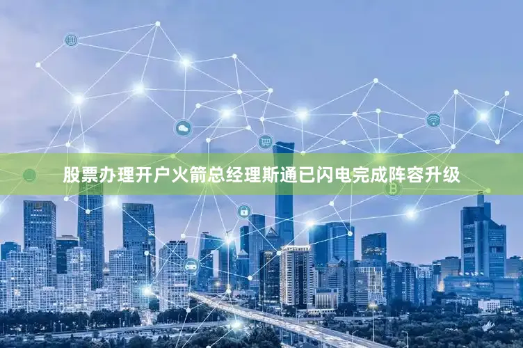 股票办理开户火箭总经理斯通已闪电完成阵容升级