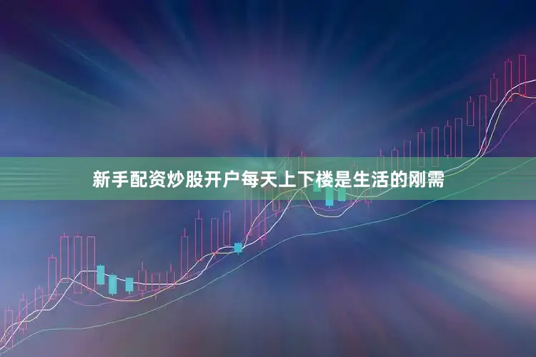 新手配资炒股开户每天上下楼是生活的刚需
