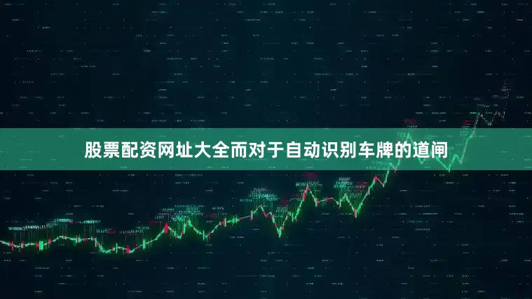 股票配资网址大全而对于自动识别车牌的道闸