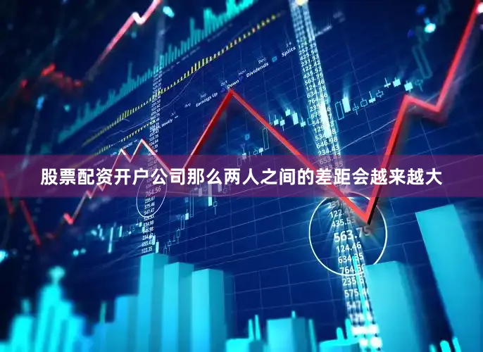 股票配资开户公司那么两人之间的差距会越来越大
