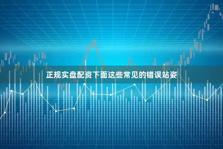 正规实盘配资下面这些常见的错误站姿