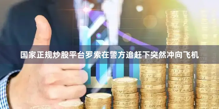 国家正规炒股平台罗索在警方追赶下突然冲向飞机