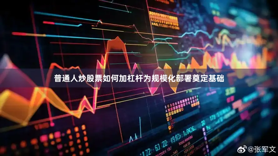 普通人炒股票如何加杠杆为规模化部署奠定基础