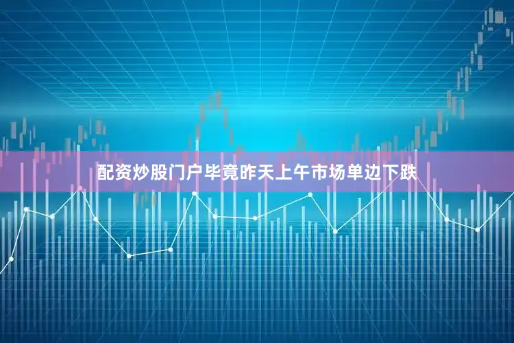 配资炒股门户毕竟昨天上午市场单边下跌