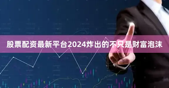 股票配资最新平台2024炸出的不只是财富泡沫