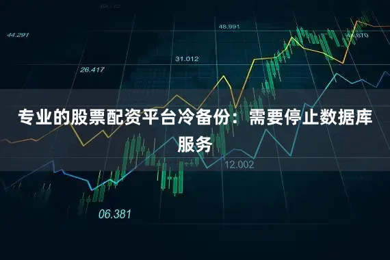 专业的股票配资平台冷备份：需要停止数据库服务