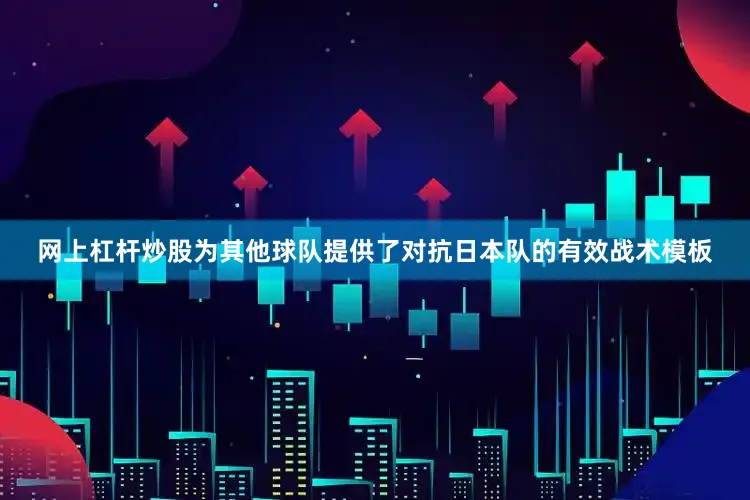 网上杠杆炒股为其他球队提供了对抗日本队的有效战术模板