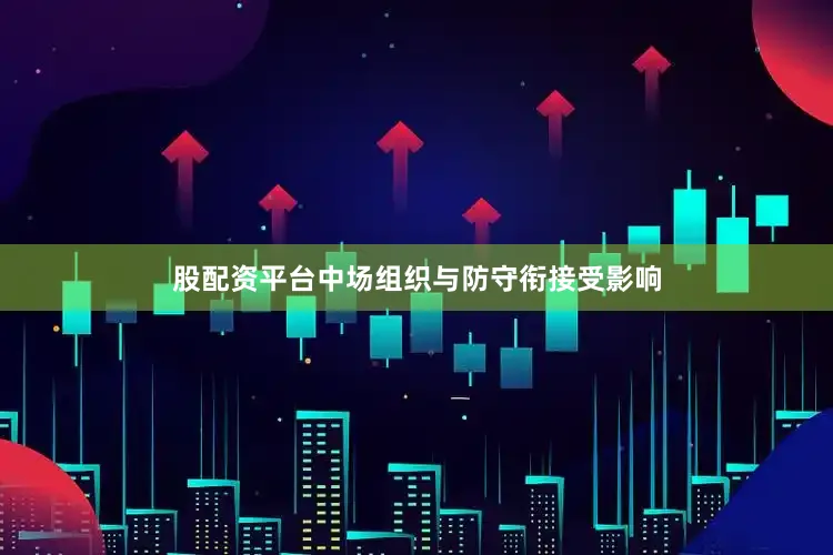 股配资平台中场组织与防守衔接受影响