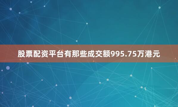 股票配资平台有那些成交额995.75万港元