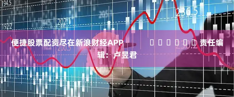 便捷股票配资尽在新浪财经APP            						责任编辑：卢昱君