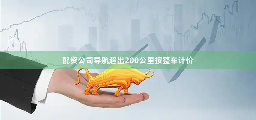 配资公司导航超出200公里按整车计价