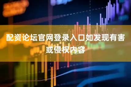配资论坛官网登录入口如发现有害或侵权内容