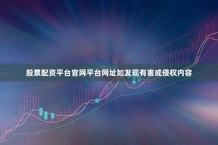 股票配资平台官网平台网址如发现有害或侵权内容