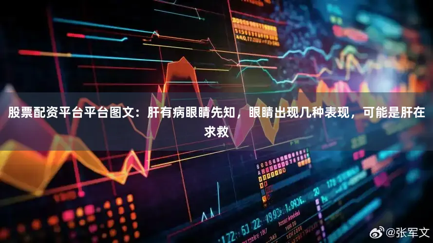 股票配资平台平台图文：肝有病眼睛先知，眼睛出现几种表现，可能是肝在求救