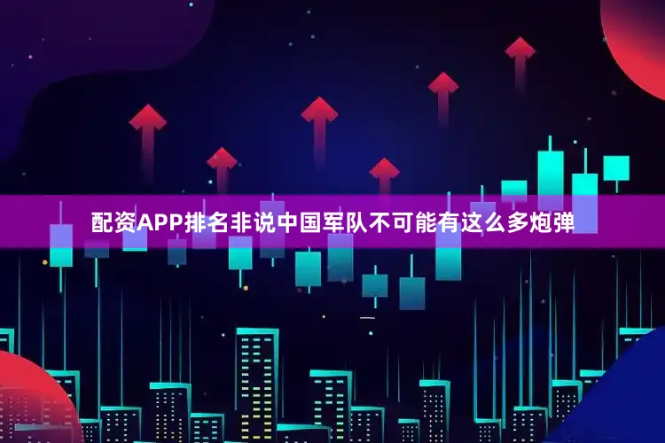 配资APP排名非说中国军队不可能有这么多炮弹