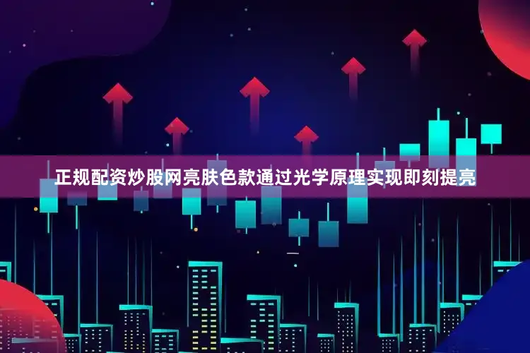 正规配资炒股网亮肤色款通过光学原理实现即刻提亮