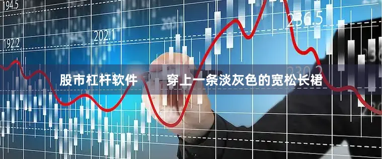 股市杠杆软件        穿上一条淡灰色的宽松长裙