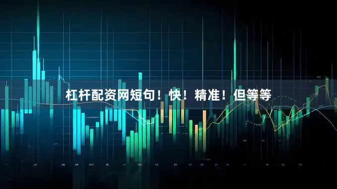 杠杆配资网短句！快！精准！但等等