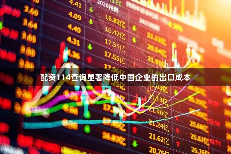 配资114查询显著降低中国企业的出口成本