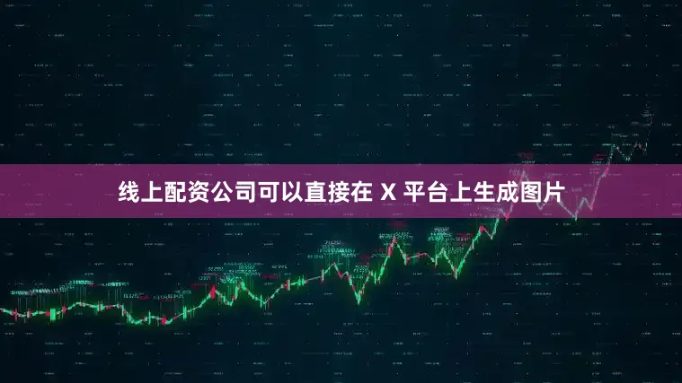 线上配资公司可以直接在 X 平台上生成图片